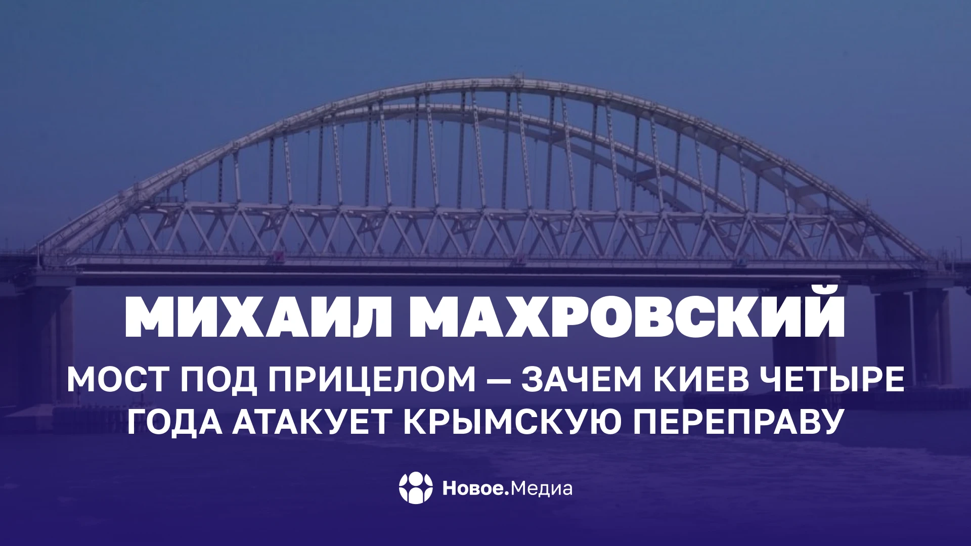 Михаил Махровский: Мост под прицелом — зачем Киев четыре года атакует Крымскую переправу