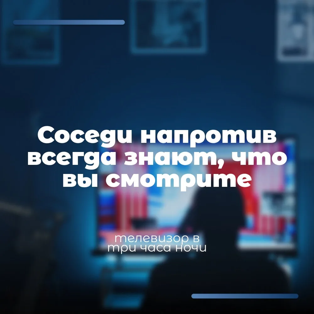 Соседи напротив всегда знают, что вы смотрите телевизор в три часа ночи. И вы знаете, ч...