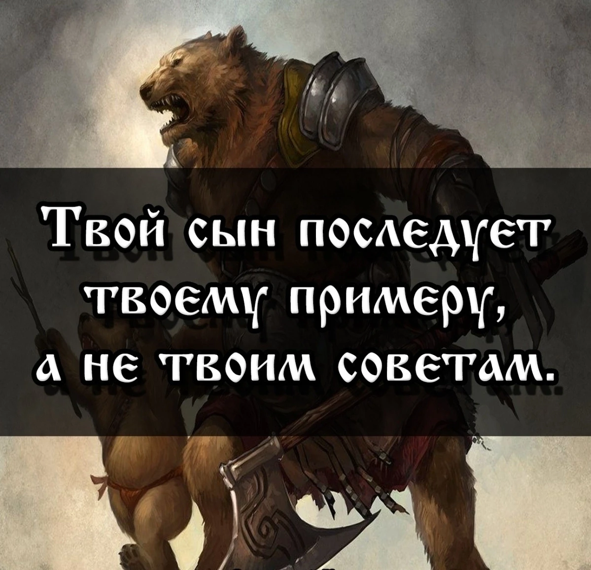 Твой сын последует твоему примеру, а не твоим советам.