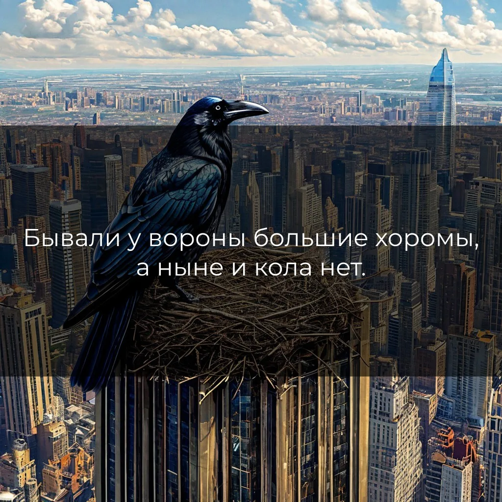 Бывали у вороны большие хоромы, а ныне и кола нет.