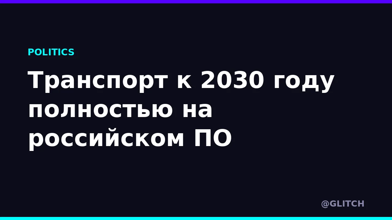 Транспорт к 2030 году полностью на российском ПО