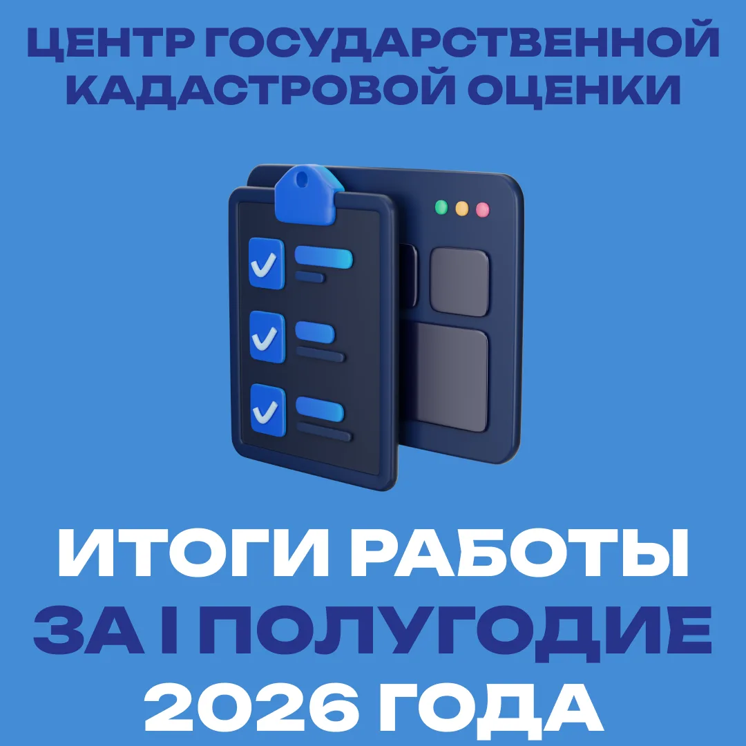 Подводим итоги I полугодия 2026 года: работа Центра государственной кадастровой оценки ...