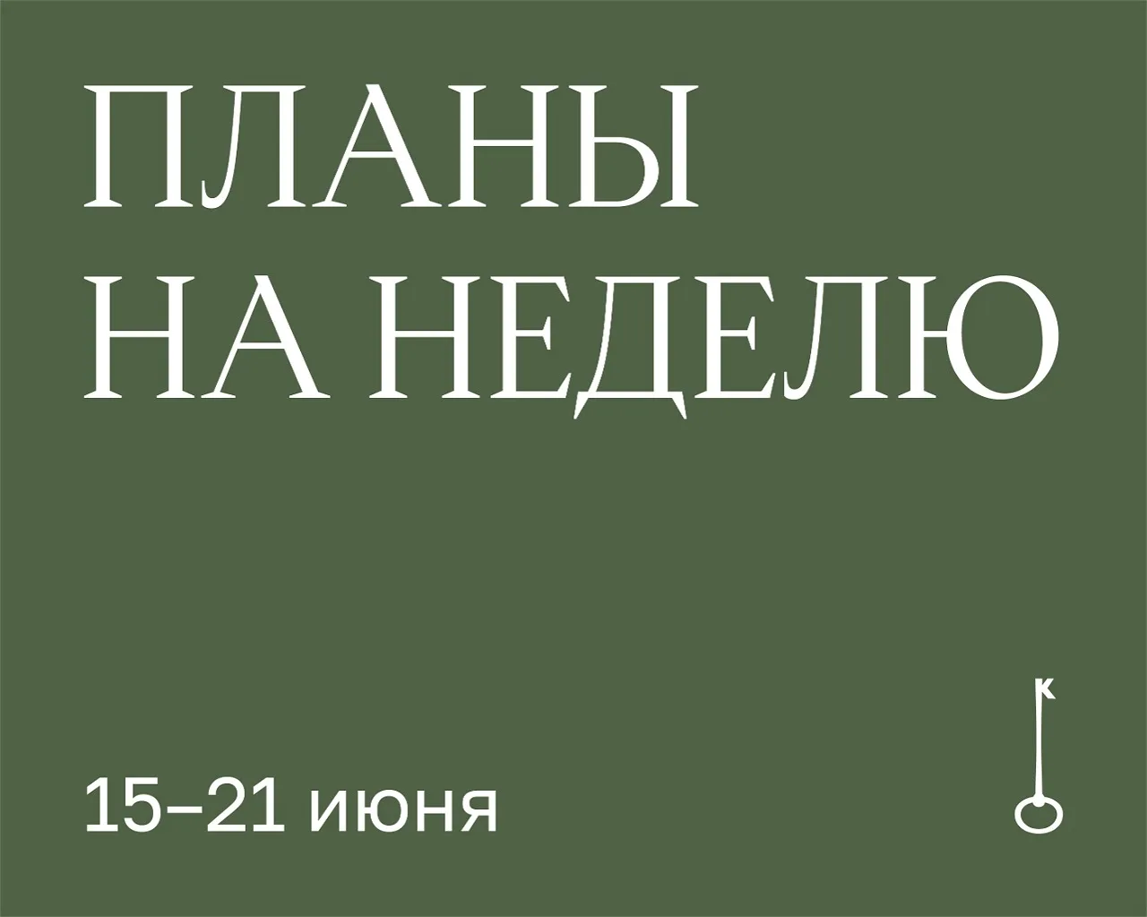 Планы на неделю
15–21 июня

Выставки и экспозиции
Ежедневно, кроме понедельника, в Коломенском откры