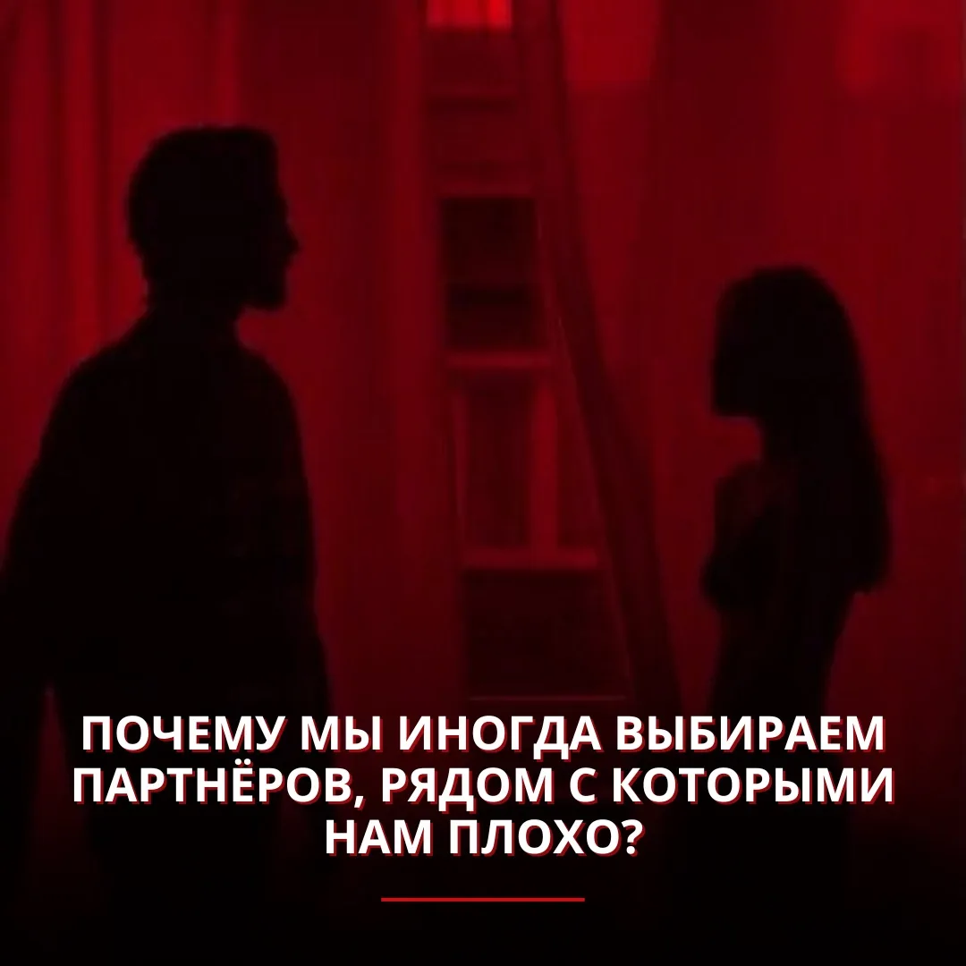 Почему мы иногда выбираем партнёров, рядом с которыми нам плохо?