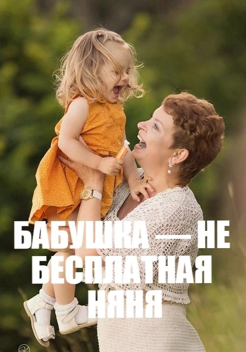 БАБУШКА — НЕ БЕСПЛАТНАЯ НЯНЯ
