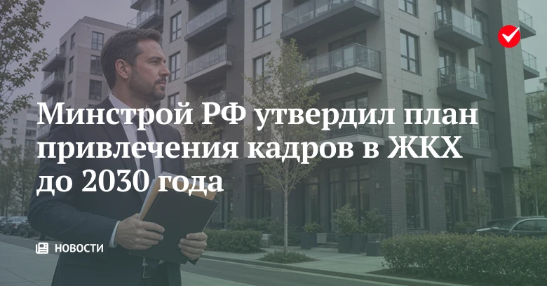 📄 Минстрой России утвердил план привлечения кадров в ЖКХ до 2030 года.