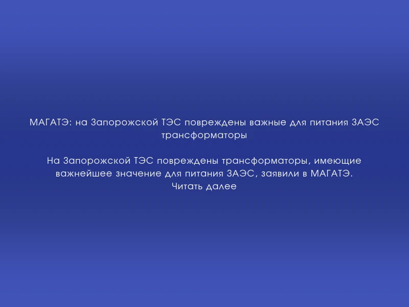 ↗️ МАГАТЭ: на Запорожской ТЭС повреждены важные для питания ЗАЭС трансформаторы