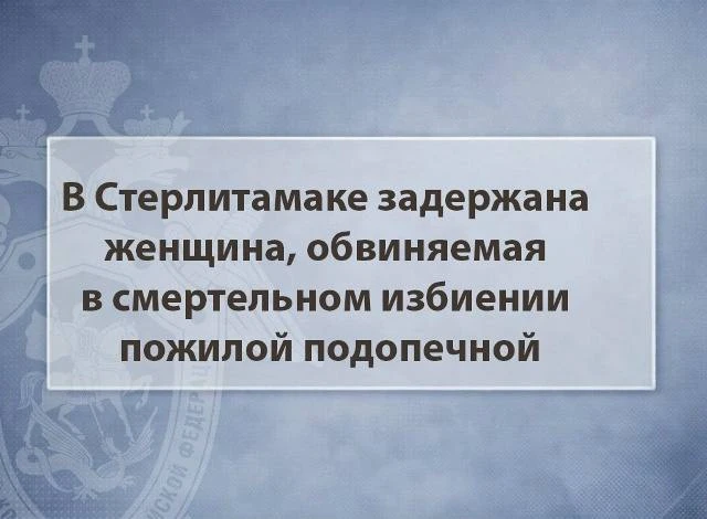 😱 В Стерлитамаке задержана женщина, обвиняемая в смертельном избиении пожилой подопечной