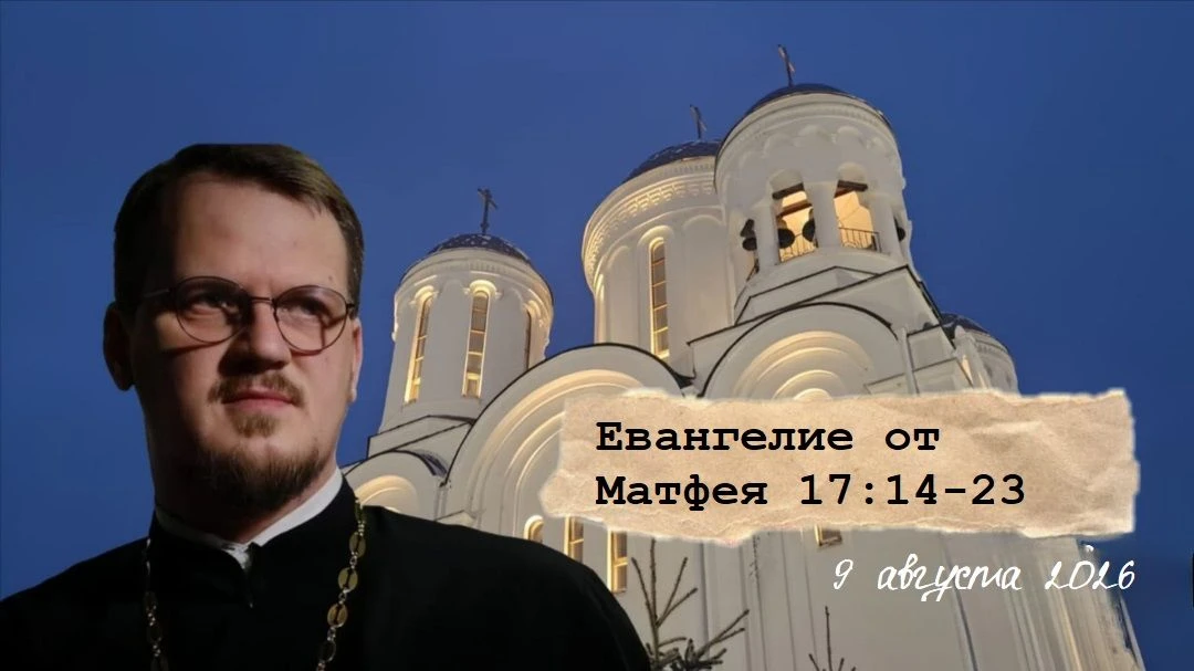 ПРОПОВЕДЬ от 9 августа 2026 | Евангелие от Матфея, 17:14-23
