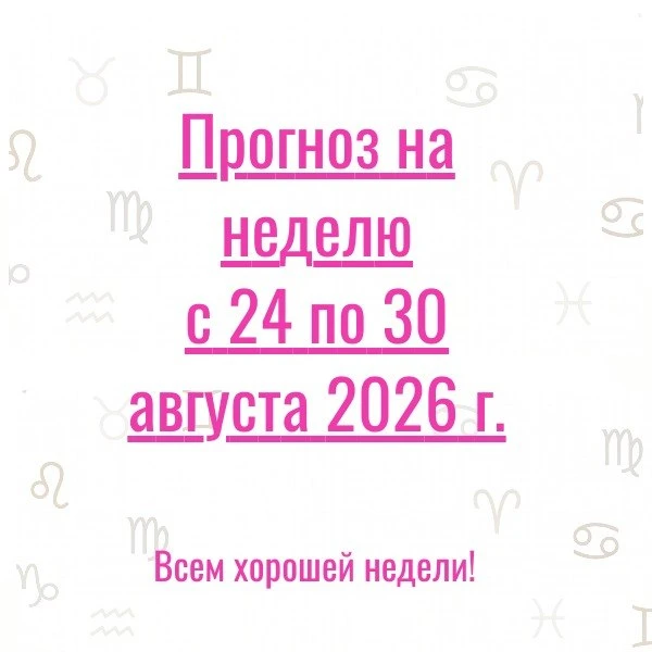 Прогноз на неделю с 24 по 30 августа 2026 г. 💫