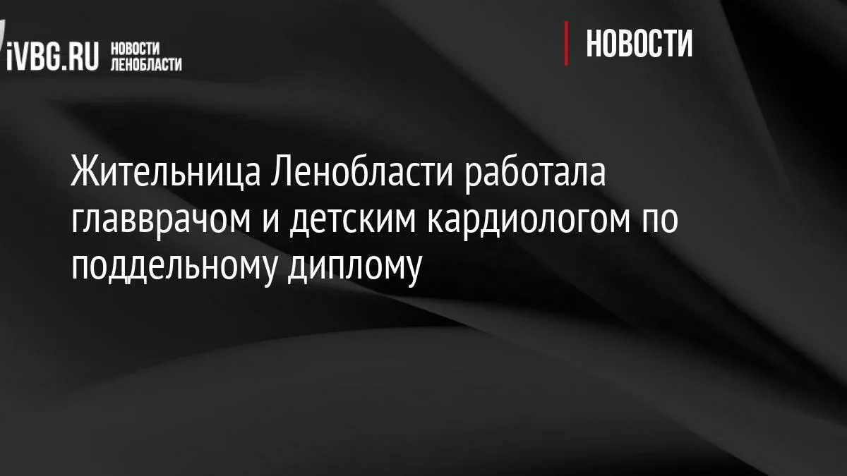 Жительница Ленобласти работала главврачом и детским кардиологом по поддельному диплому

Против лжевр
