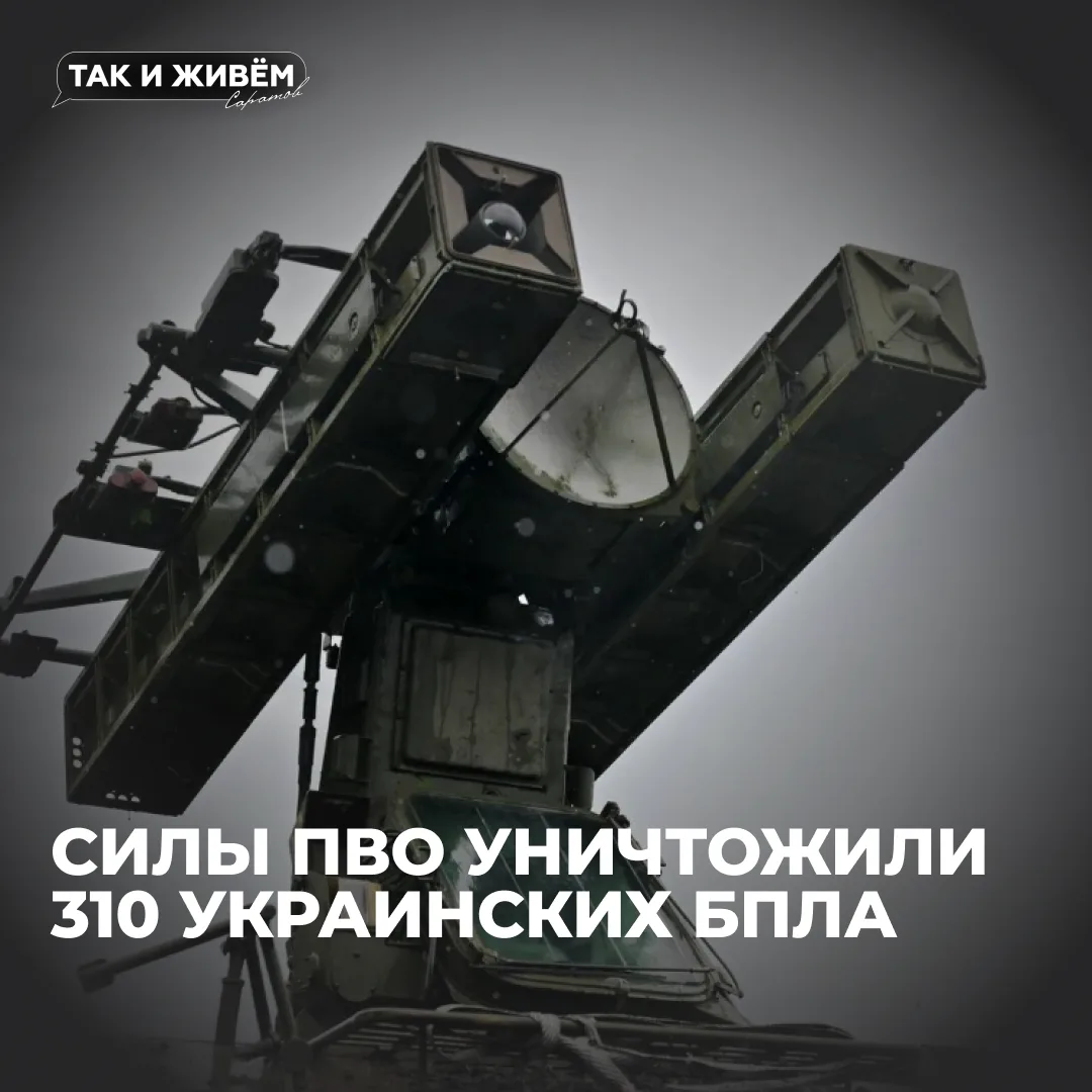 🙏Силы ПВО сбили 310 БПЛА над Саратовской областью и другими регионами