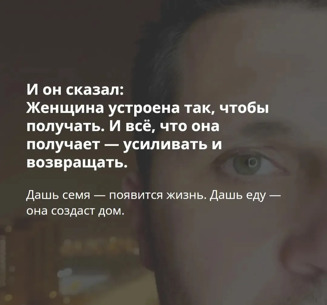 Женщина устроена так, чтобы получать. И всё, что она получает - усиливать и возвращать....