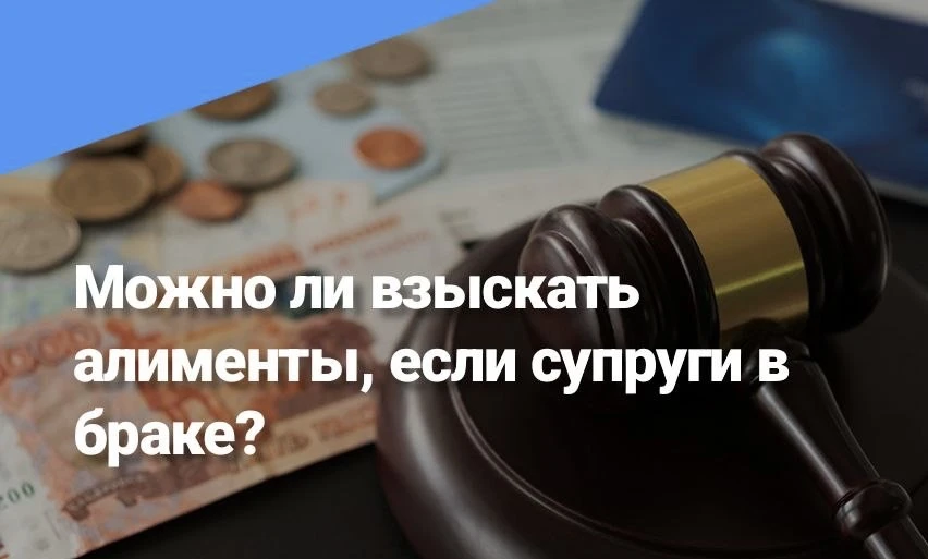 Можно ли взыскать алименты, если супруги в браке?