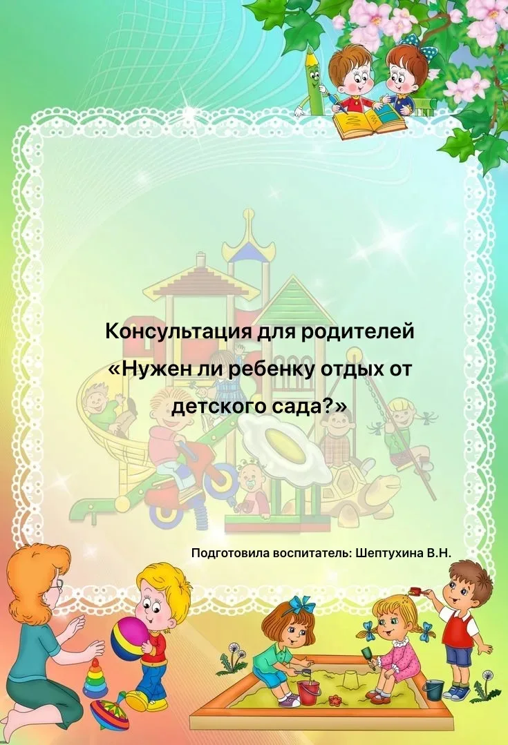 Нужен ли ребенку отдых от детского сада расскажет в консультации воспитатель Шептухина ...