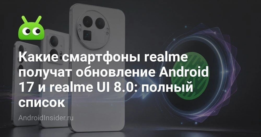 Какие смартфоны realme обновятся до Android 17 и получат realme UI 8.0