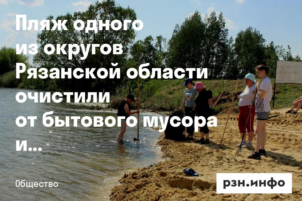 Пляж одного из округов Рязанской области очистили от бытового мусора и сухостоя
