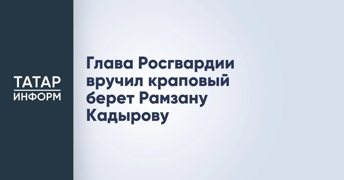 Глава Росгвардии вручил краповый берет Рамзану Кадырову