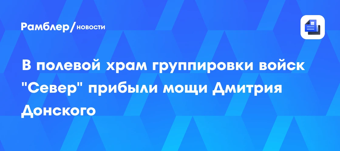 📣 В Москве: мощи Дмитрия Донского прибыли в полевой храм группировки "Север"