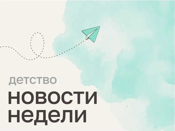 Новости прошедшей недели в сфере защиты семьи и детства: обзор от Уполномоченного по правам ребёнка 