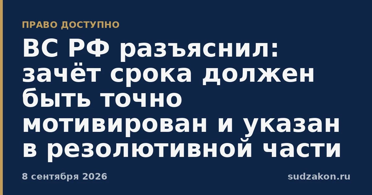 ⚖️ ВС РФ: зачёт срока должен быть точным и проверяемым по датам