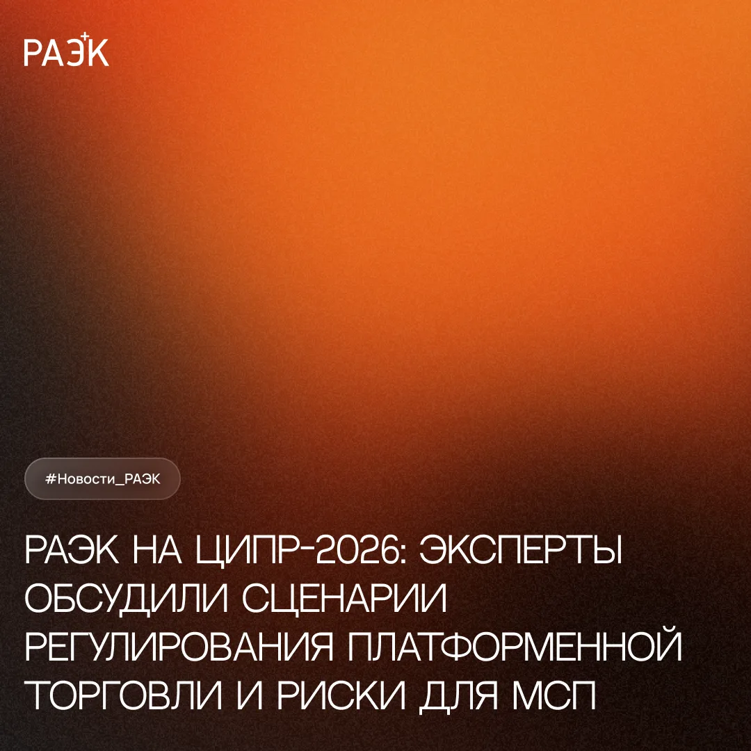 💬 РАЭК на ЦИПР-2026: эксперты обсудили сценарии регулирования платформенной торговли и...