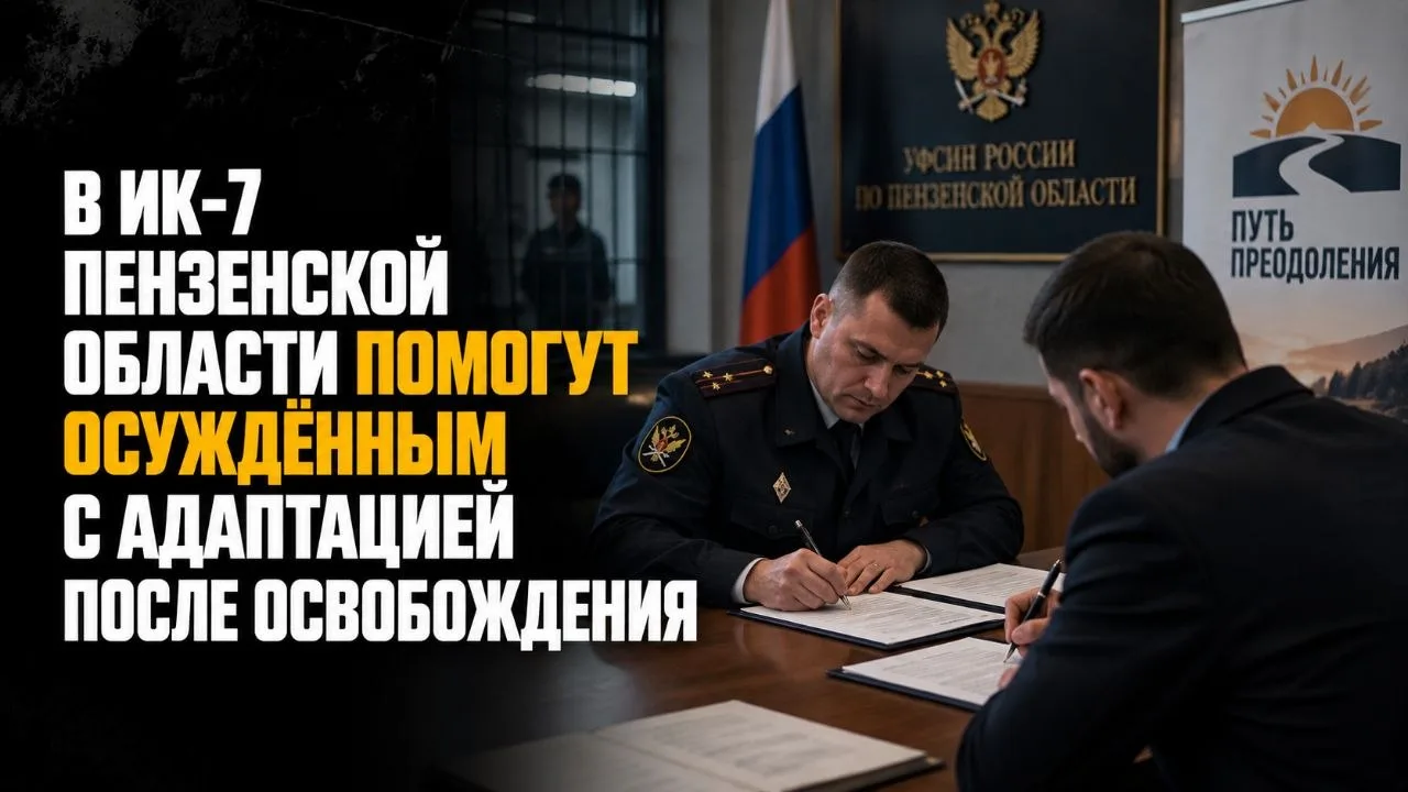 В ИК-7 ПЕНЗЕНСКОЙ ОБЛАСТИ ПОМОГУТ ОСУЖДЁННЫМ С АДАПТАЦИЕЙ ПОСЛЕ ОСВОБОЖДЕНИЯ