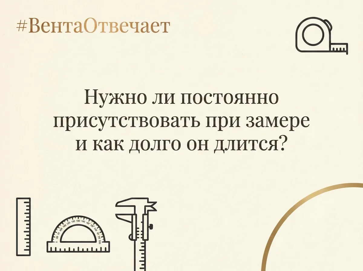 #ВентаОтвечает: Нужно ли постоянно присутствовать при замере и как долго он длится?