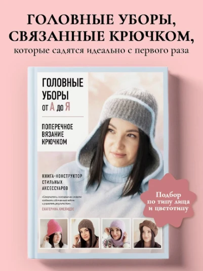 «Головные уборы от А до Я. Поперечное вязание крючком. Книга‑конструктор стильных аксес...