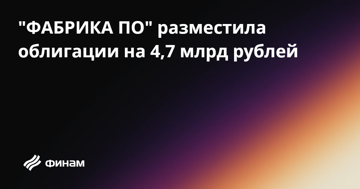 "ФАБРИКА ПО" разместила облигации на 4,7 млрд рублей
