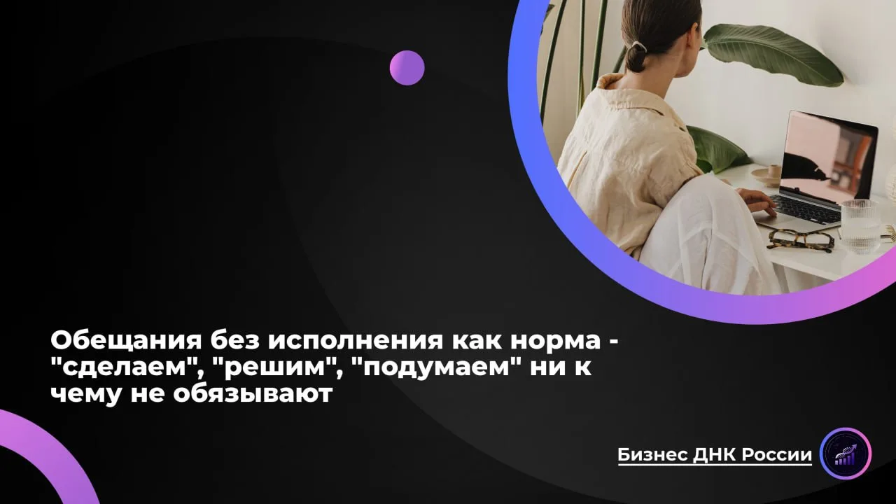 Обещания без исполнения как норма - "сделаем", "решим", "подумаем" ни к чему не обязывают