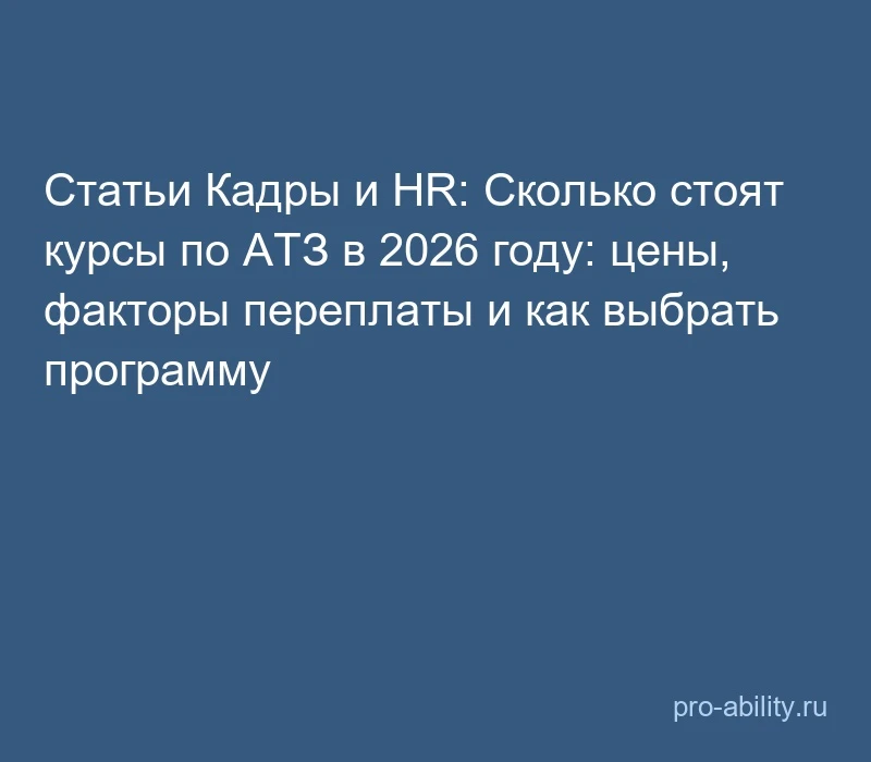 📢 Статьи Кадры и HR: Сколько стоят курсы по АТЗ в 2026 году: цены, факторы переплаты и...