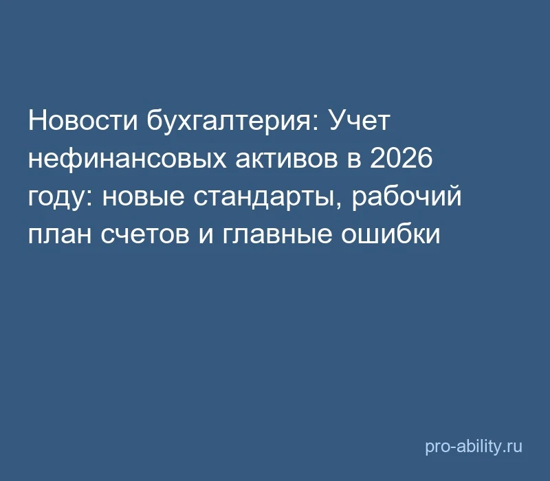 📢 Новости бухгалтерия: Учет нефинансовых активов в 2026 году: новые стандарты, рабочий...