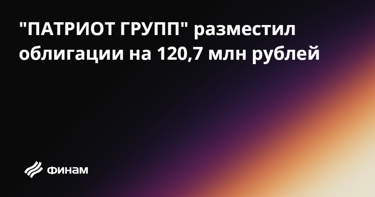"ПАТРИОТ ГРУПП" разместил облигации на 120,7 млн рублей