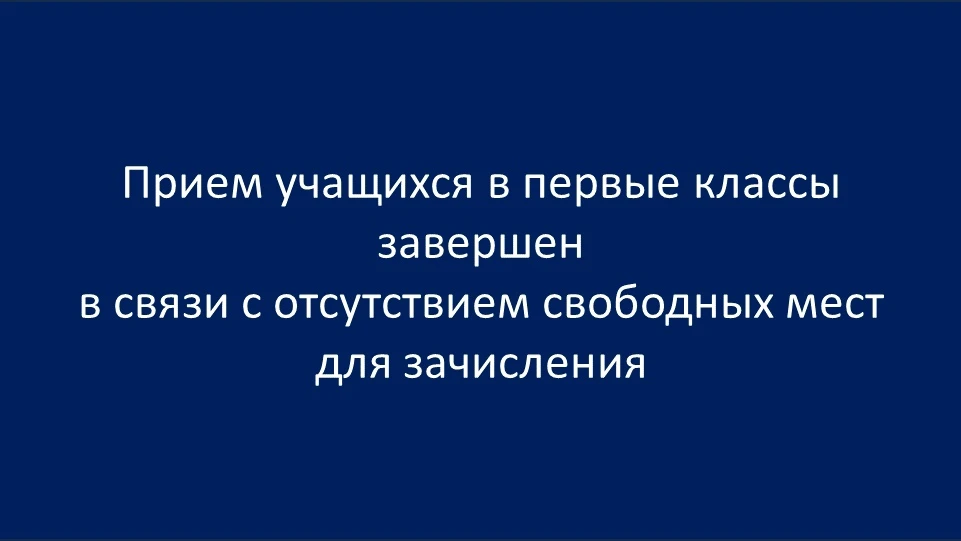ПРИЕМ В ПЕРВЫЕ КЛАССЫ ЗАВЕРШЕН В СВЯЗИ С ОТСУТСТВИЕМ СВОБОДНЫХ МЕСТ ДЛЯ ЗАЧИСЛЕНИЯ