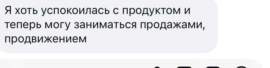 Я хоть успокоилась с продуктом и теперь могу заниматься продажами…