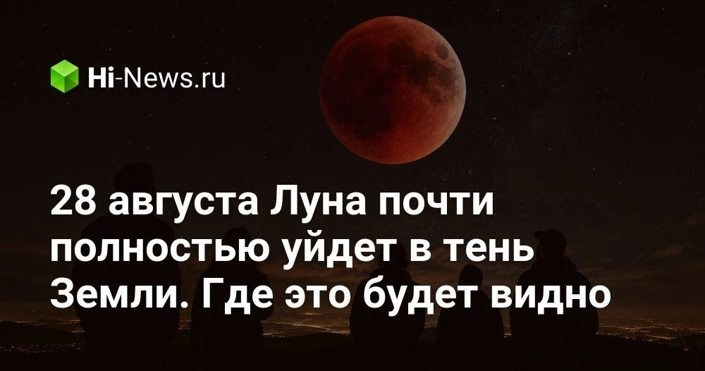 Лунное затмение 28 августа 2026 года: когда смотреть, где видно и почему Луна станет ба...