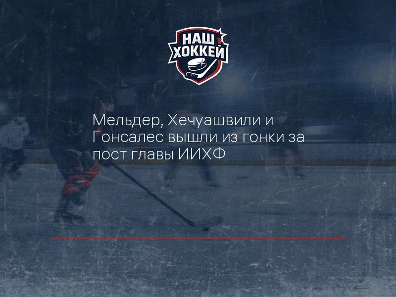 Мельдер, Хечуашвили и Гонсалес вышли из гонки за пост главы ИИХФ
