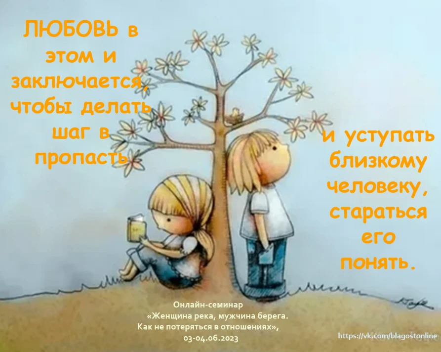 ЛЮБОВЬ в этом и заключается, чтобы делать шаг в пропасть и уступать близкому человеку, ...