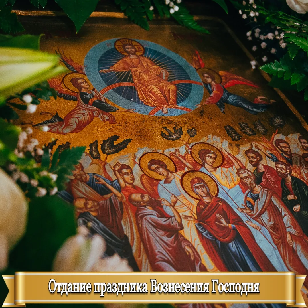 ОТДАНИЕ ПРАЗДНИКА ВОЗНЕСЕНИЯ ГОСПОДНЯ    29 мая завершается многодневное празднование одного из 12 г