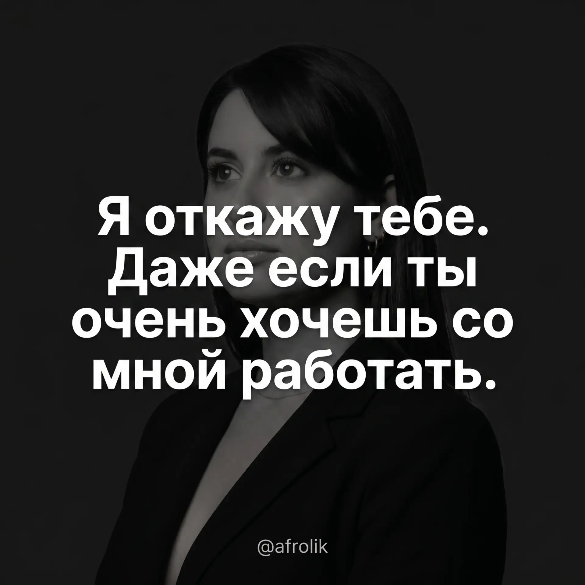 Я откажу тебе. Даже если ты очень хочешь со мной работать.
