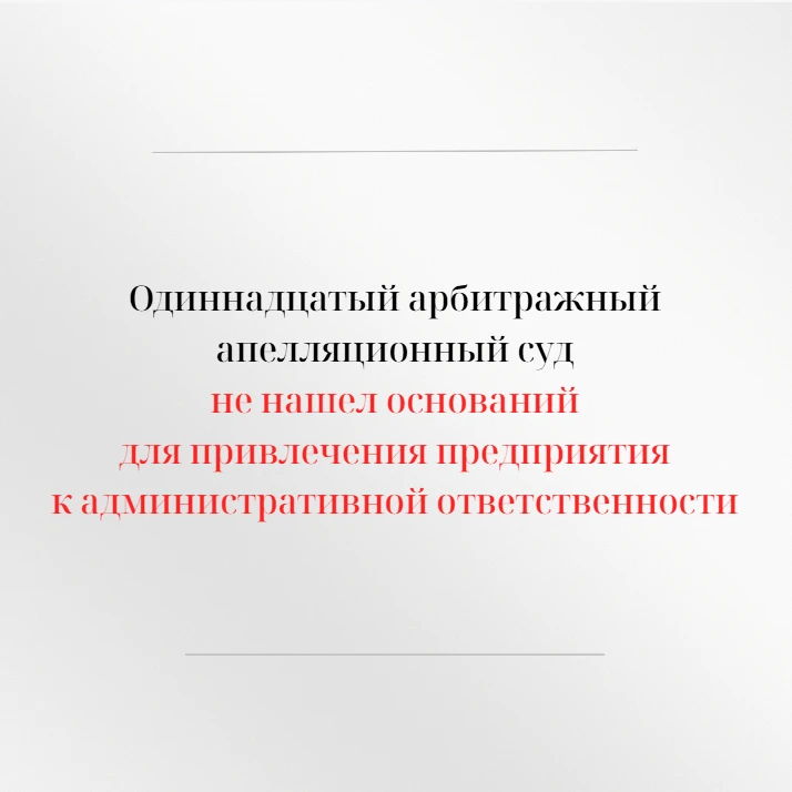 Одиннадцатый арбитражный апелляционный суд в открытом судебном заседании рассмотрел апе...