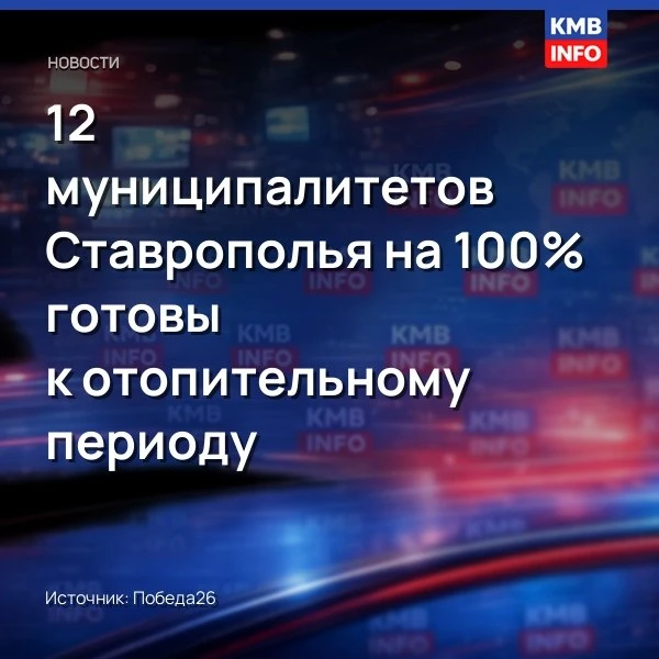 → 12 муниципалитетов Ставрополья полностью готовы к отопительному сезону