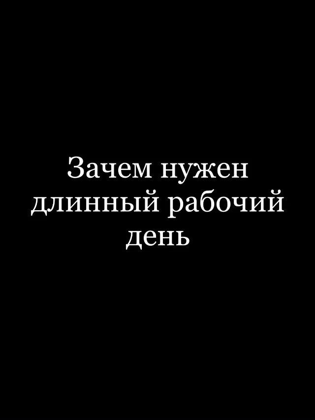 Зачем нужен длинный рабочий день  Длинный рабочий день нужен не для эффективности, а для КОНТРОЛЯ.  