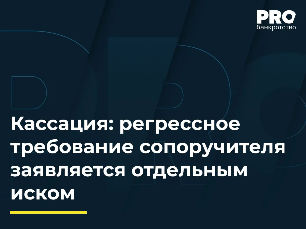 Кассация: регрессное требование сопоручителя заявляется отдельным иском