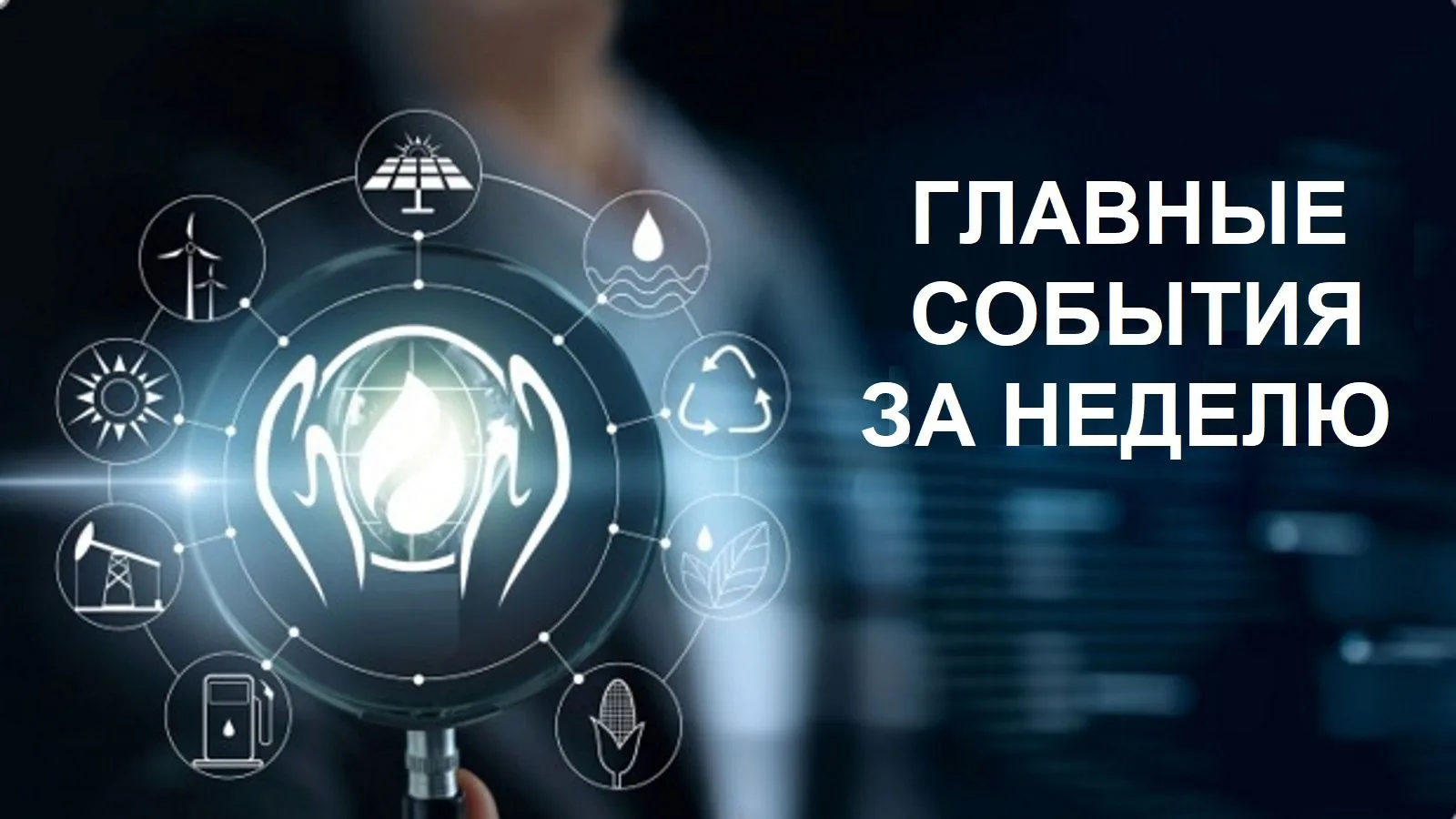 Главные события за неделю в области энергосбережения и энергоэффективности, энергетики и газоснабжен