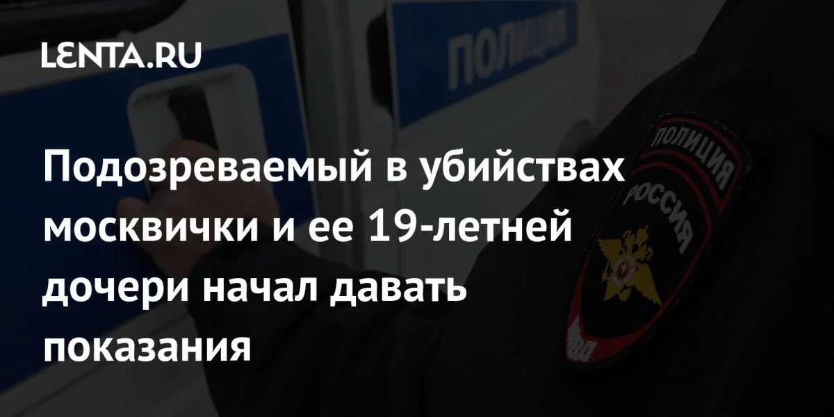 🔴 Подозреваемый в убийствах москвички и ее 19-летней дочери начал давать показания