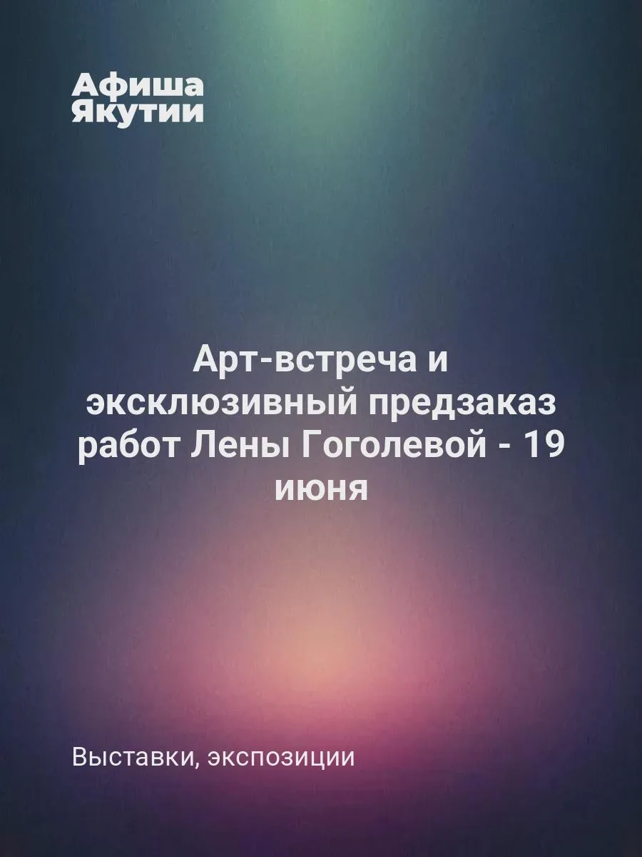 Арт-встреча и эксклюзивный предзаказ работ Лены Гоголевой - 19 июня

19 июня 2026 года в 16.00 в Нац