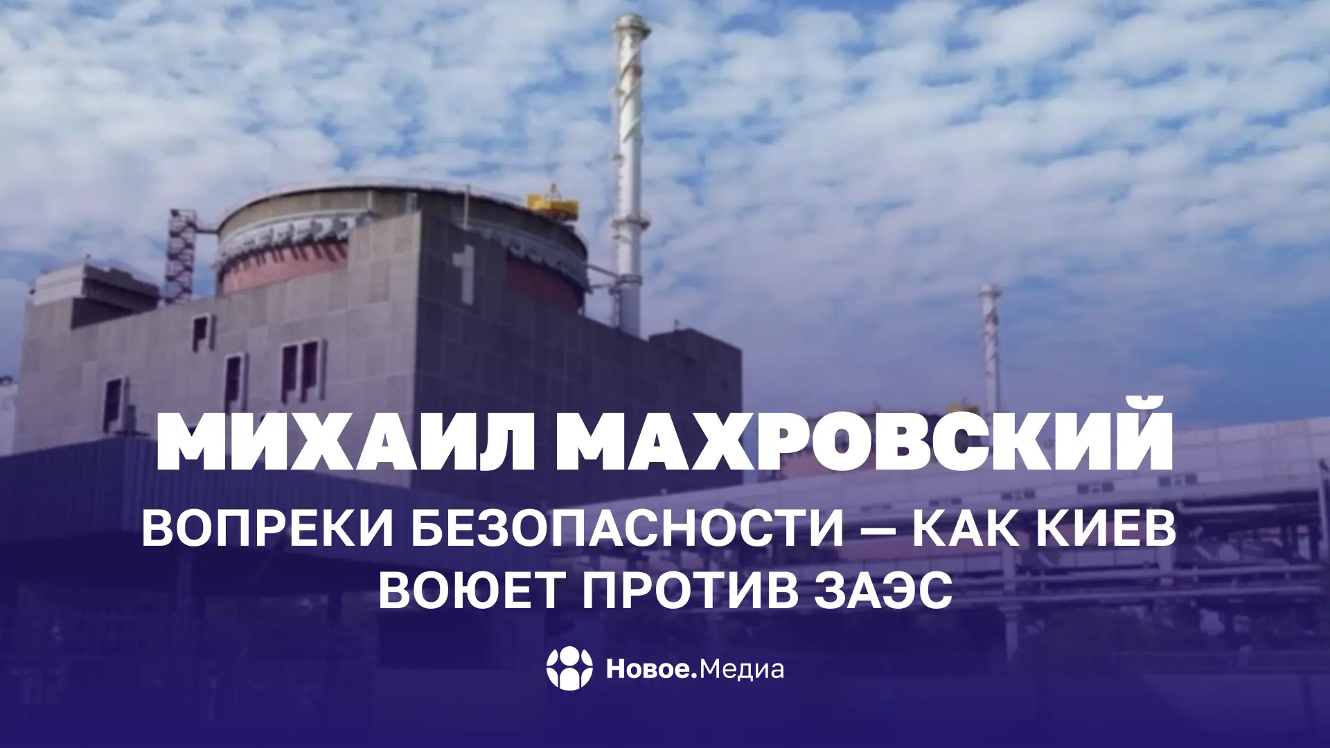 Михаил Махровский: Вопреки безопасности — как Киев воюет против ЗАЭС