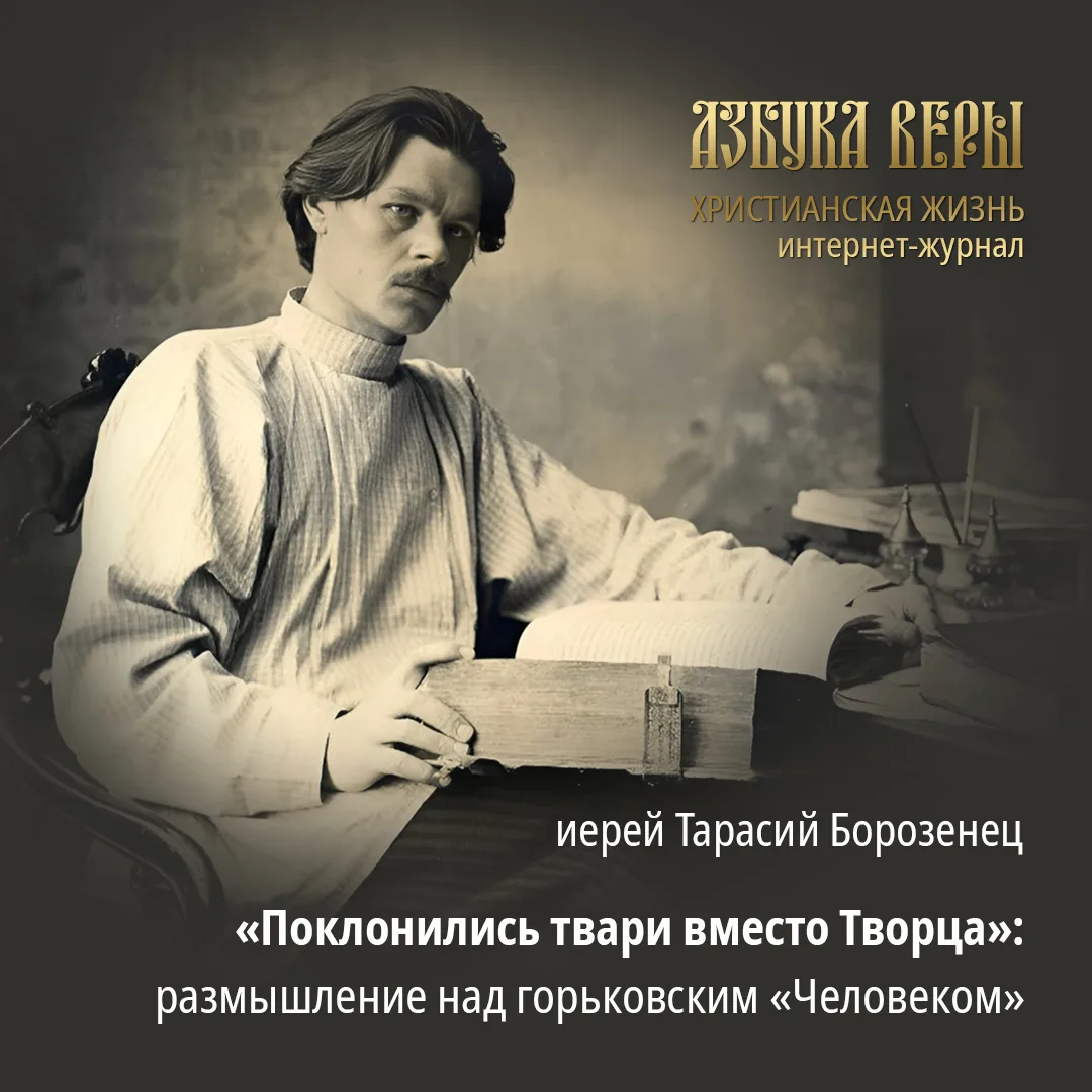 «Поклонились твари вместо Творца»: размышление над горьковским «Человеком» - Иерей Тарасий Борозенец